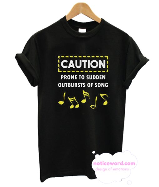 Caution Prone to Sudden Outbursts of Song music note Tshirt