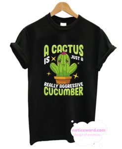 Cute A Cactus Is Just a Really Aggressive Cucumber T Shirt