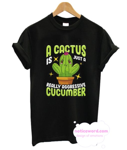 Cute A Cactus Is Just a Really Aggressive Cucumber T Shirt