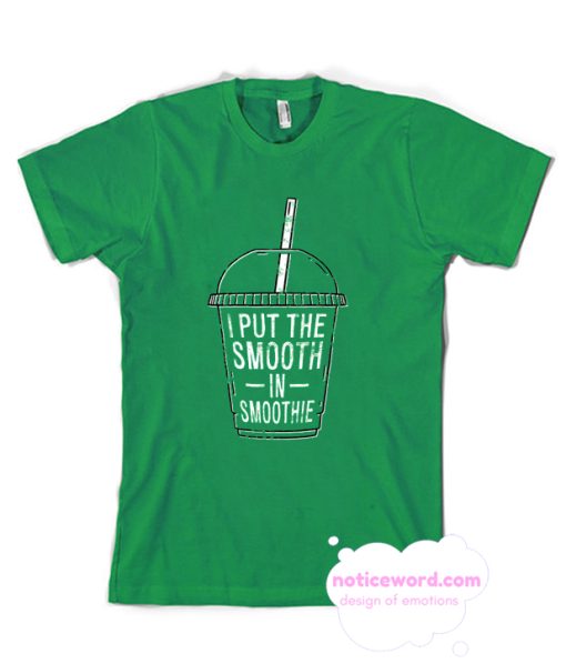 I Put The Smooth In Smoothie T Shirt