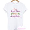 I'm Smoother Than Smoothies T Shirt