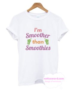 I'm Smoother Than Smoothies T Shirt