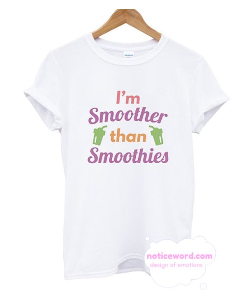 I'm Smoother Than Smoothies T Shirt