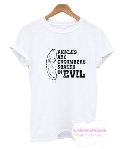 Pickles Are Cucumbers Soaked In Evil - Funny T-Shirt