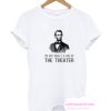 Abraham Lincoln - I'm Not Really A Fan Of The Theater T Shirt