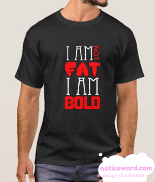 I Am Not Fat I Am Bold smooth T Shirt