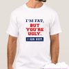 I'm fat but you're ugly i can diet smooth T Shirt