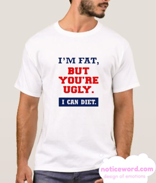 I'm fat but you're ugly i can diet smooth T Shirt