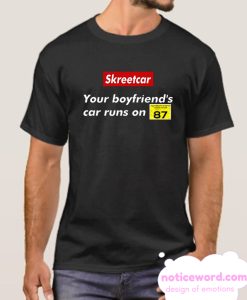 Skreetcar your boyfriend's car runs on 87 smooth T-shirt