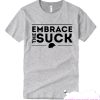 Embrace The Suck T Shirt