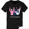 Girldad - For Dads With Daughters T Shirt