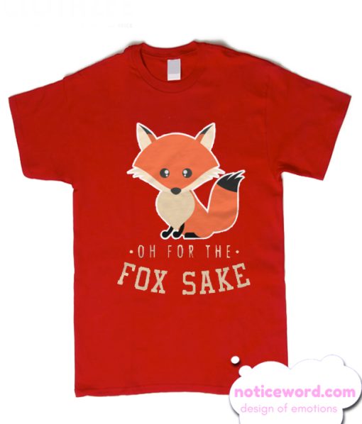 Oh For The Fox Sake Fox Lover Sarcastic Sarcasm smooth T Shirt