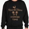 Rise And Shine It's Coffee Time Sweatshirt