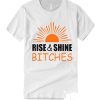 Rise and shine bitches funny quote T-shirt