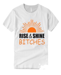 Rise and shine bitches funny quote T-shirt