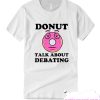 Threadsquad Donut Want to Talk About Debating Funny smooth T Shirt