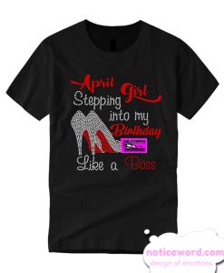 April Girl Stepping into my Birthday Like a Boss T Shirt