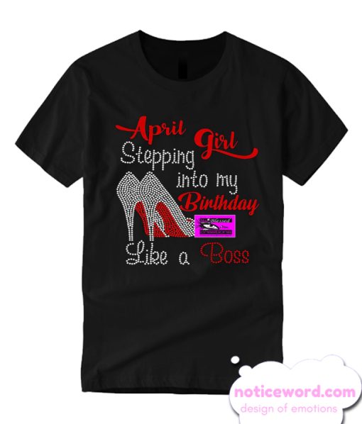 April Girl Stepping into my Birthday Like a Boss T Shirt