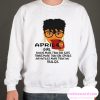 April girl knows more than she says Sweatshirt