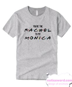 Friends - You're the Rachel to my Monica smooth T Shirt