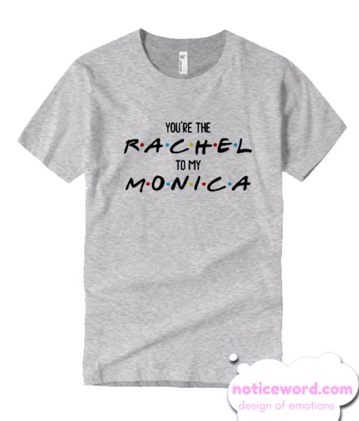 Friends - You're the Rachel to my Monica smooth T Shirt