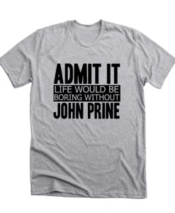 Admit It Life Would Be Boring Without John Prine Cool Funny DH T Shirt