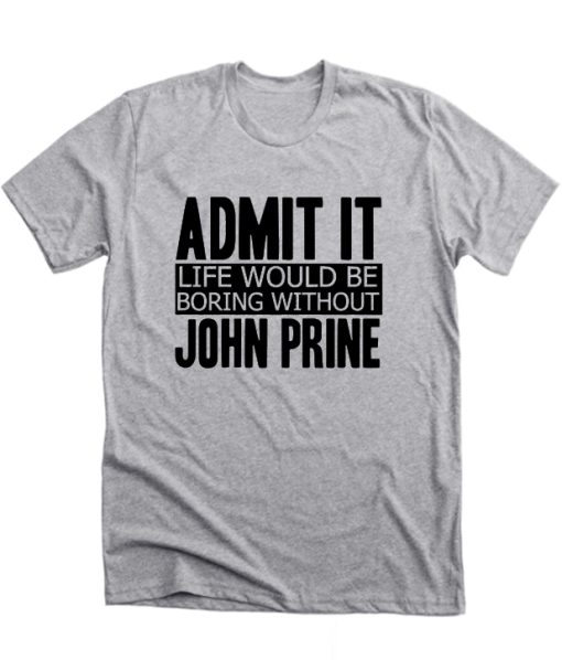 Admit It Life Would Be Boring Without John Prine Cool Funny DH T Shirt