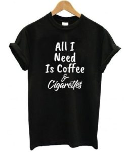 All I Need Is Coffee And Cigarettes DH T Shirt