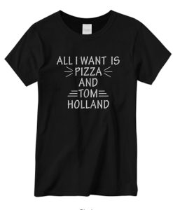 All I Want is Pizza and Tom Holland DH T Shirt