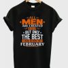 All Men Are Created Equal Only The Best Are Born In February DH T Shirt