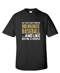 All That Matters Is Milwaukee Baseball And Like Maybe 3 People DH T Shirt