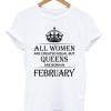 All Women Are Created Equal But Queens Are Born In February DH T Shirt