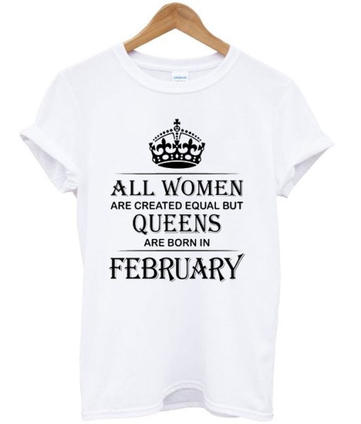 All Women Are Created Equal But Queens Are Born In February DH T Shirt