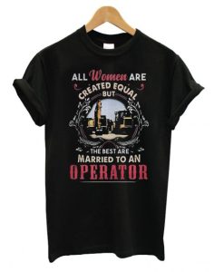 All Women Are Created Equal But The Best Are Married To An Operator DH T Shirt