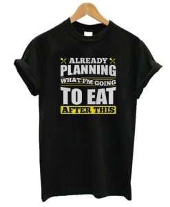 Already Planning What I'm Going to Eat After This DH T Shirt