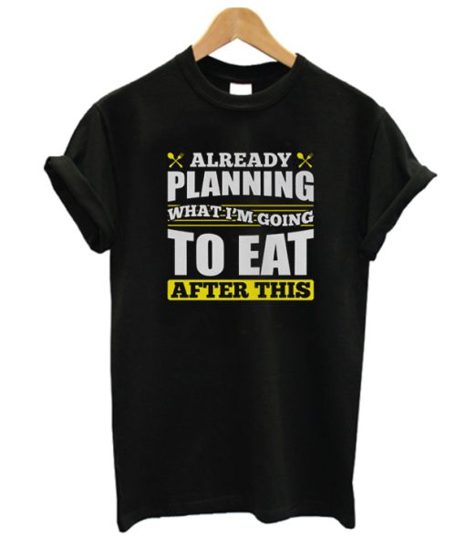 Already Planning What I'm Going to Eat After This DH T Shirt