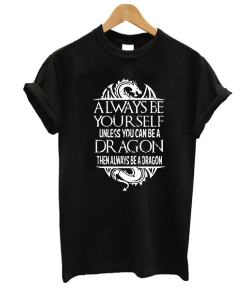 Always Be A Dragon Cool Fantasy Funny DH T Shirt