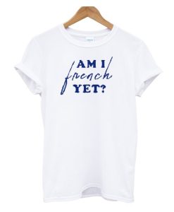 Am I French Yet DH T Shirt