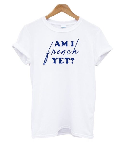 Am I French Yet DH T Shirt