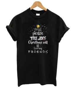 And Please Tell Joey Christmas Will Be Snowy Friends DH T Shirt