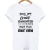 Back off I have a crazy daughter DH T Shirt