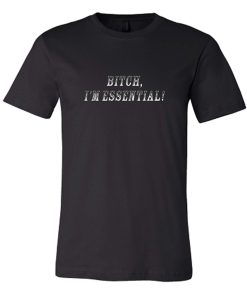 Bitch I'm Essential DH T Shirt