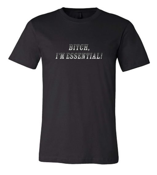 Bitch I'm Essential DH T Shirt