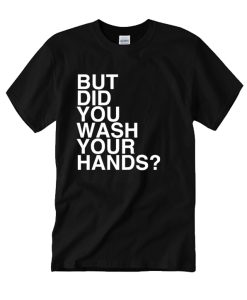 But Did You Wash Your Hands DH T-Shirt