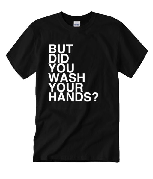 But Did You Wash Your Hands DH T-Shirt