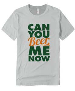 Can You Beer Me Now DH T-Shirt