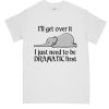 Hot Elephant I'll Get Over It I Just Need To Be Dramatic First DH T-Shirt