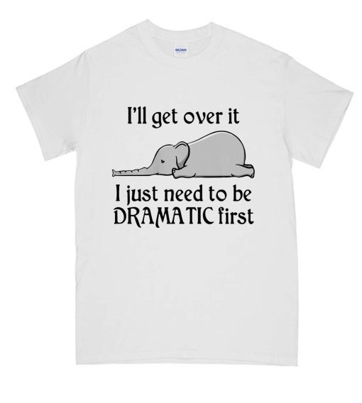 Hot Elephant I'll Get Over It I Just Need To Be Dramatic First DH T-Shirt