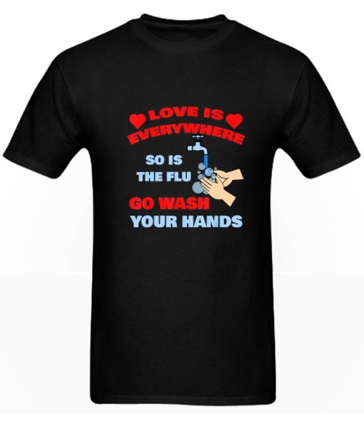 Love Is Everywhere So Is The Flu Go Wash Your Hands DH T-Shirt