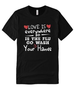 Love Is Everywhere So Is The Flu Wash Your Hands DH T-Shirt